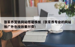 永安张家界营销网站搭建模板（张家界专业的网站推广外包按效果付费）