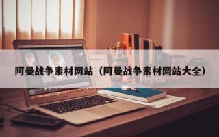 永安阿曼战争素材网站（阿曼战争素材网站大全）