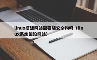 永安linux搭建网站需要装安全狗吗（linux系统架设网站）