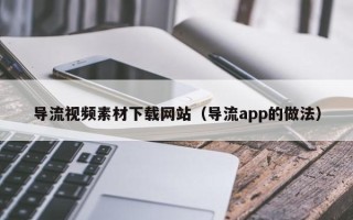 永安导流视频素材下载网站（导流app的做法）