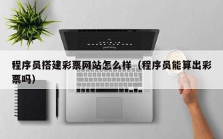 永安程序员搭建彩票网站怎么样（程序员能算出彩票吗）