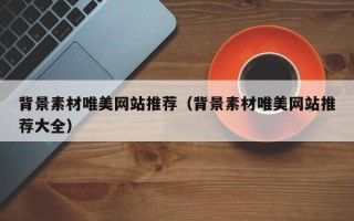 永安背景素材唯美网站推荐（背景素材唯美网站推荐大全）