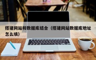 永安搭建网站和数据库结合（搭建网站数据库地址怎么填）