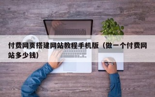 永安付费网页搭建网站教程手机版（做一个付费网站多少钱）